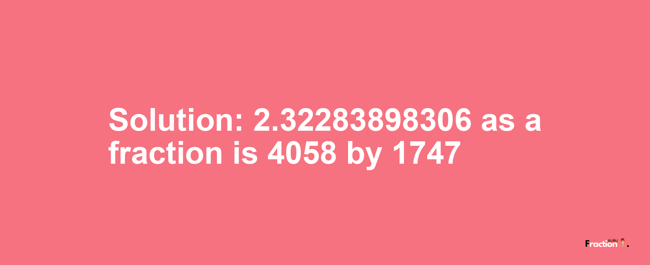 Solution:2.32283898306 as a fraction is 4058/1747